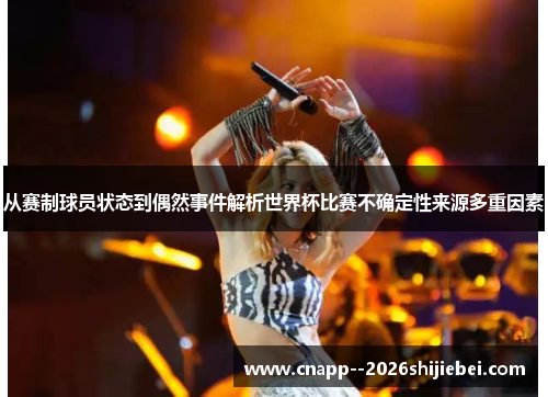 从赛制球员状态到偶然事件解析世界杯比赛不确定性来源多重因素 从赛制球员状态到偶然事件解析世界杯比赛不确定性来源多重因素