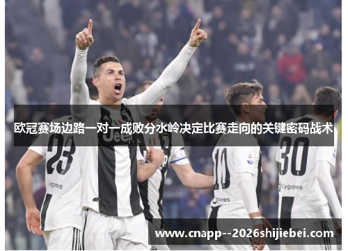 欧冠赛场边路一对一成败分水岭决定比赛走向的关键密码战术