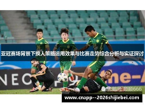 亚冠赛场背景下换人策略运用效果与比赛走势综合分析与实证探讨