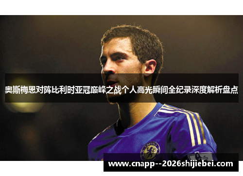 奥斯梅恩对阵比利时亚冠巅峰之战个人高光瞬间全纪录深度解析盘点