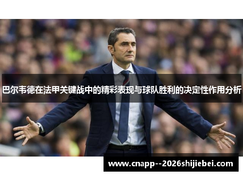 巴尔韦德在法甲关键战中的精彩表现与球队胜利的决定性作用分析 巴尔韦德在法甲关键战中的精彩表现与球队胜利的决定性作用分析