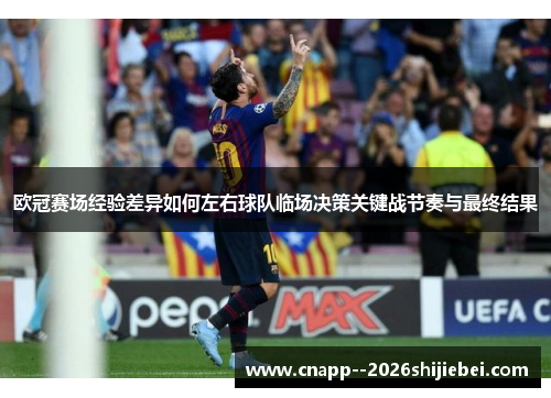 欧冠赛场经验差异如何左右球队临场决策关键战节奏与最终结果