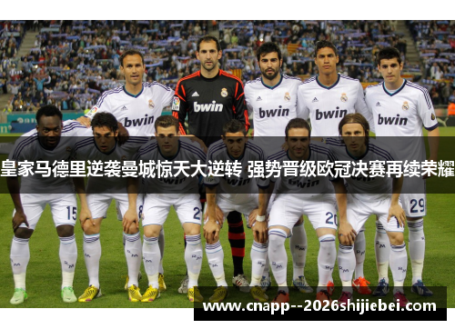 皇家马德里逆袭曼城惊天大逆转 强势晋级欧冠决赛再续荣耀