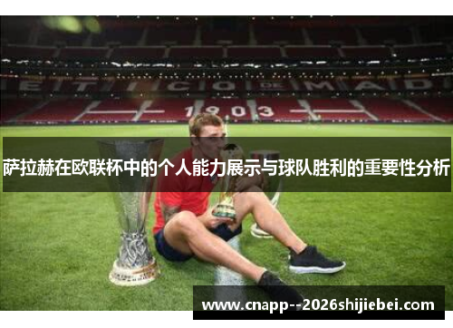 萨拉赫在欧联杯中的个人能力展示与球队胜利的重要性分析