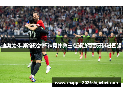 迪奥戈·科斯塔欧洲杯神勇扑救三点球助葡萄牙挺进四强 迪奥戈·科斯塔欧洲杯神勇扑救三点球助葡萄牙挺进四强