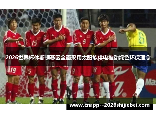 2026世界杯休斯顿赛区全面采用太阳能供电推动绿色环保理念 2026世界杯休斯顿赛区全面采用太阳能供电推动绿色环保理念