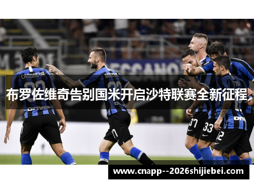 布罗佐维奇告别国米开启沙特联赛全新征程 布罗佐维奇告别国米开启沙特联赛全新征程