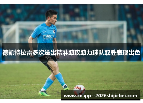 德凯特拉雷多次送出精准助攻助力球队取胜表现出色 德凯特拉雷多次送出精准助攻助力球队取胜表现出色