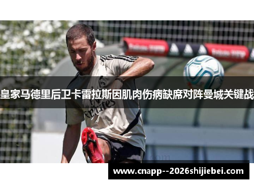 皇家马德里后卫卡雷拉斯因肌肉伤病缺席对阵曼城关键战 皇家马德里后卫卡雷拉斯因肌肉伤病缺席对阵曼城关键战