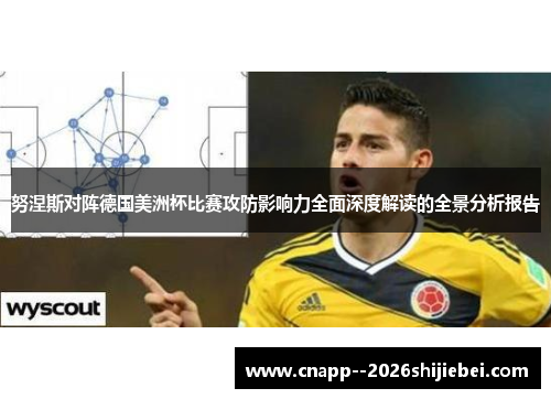 努涅斯对阵德国美洲杯比赛攻防影响力全面深度解读的全景分析报告 努涅斯对阵德国美洲杯比赛攻防影响力全面深度解读的全景分析报告