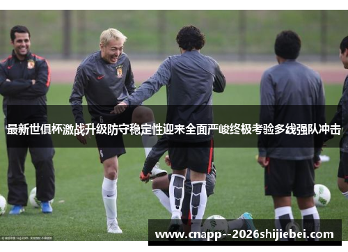 最新世俱杯激战升级防守稳定性迎来全面严峻终极考验多线强队冲击 最新世俱杯激战升级防守稳定性迎来全面严峻终极考验多线强队冲击