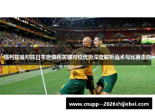 格列兹曼对阵日本世俱杯关键对位优势深度解析战术与比赛走向 格列兹曼对阵日本世俱杯关键对位优势深度解析战术与比赛走向